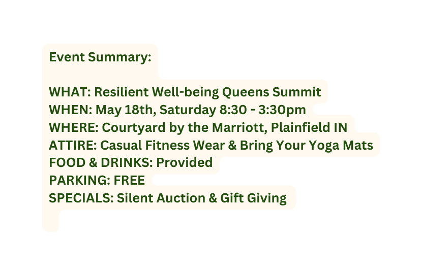 Event Summary WHAT Resilient Well being Queens Summit WHEN May 18th Saturday 8 30 3 30pm WHERE Courtyard by the Marriott Plainfield IN ATTIRE Casual Fitness Wear Bring Your Yoga Mats FOOD DRINKS Provided PARKING FREE SPECIALS Silent Auction Gift Giving